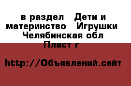  в раздел : Дети и материнство » Игрушки . Челябинская обл.,Пласт г.